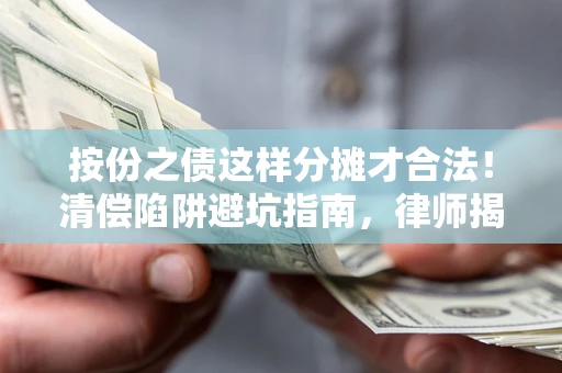 北京按份之债这样分摊才合法！清偿陷阱避坑指南，律师揭秘关键条款