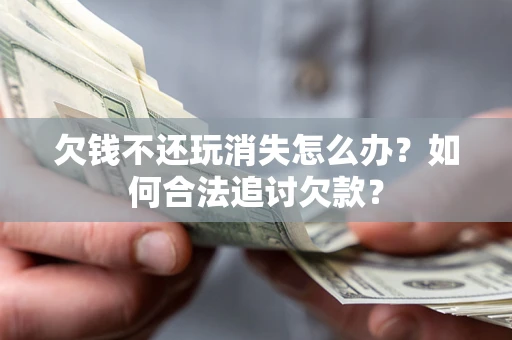 北京欠钱不还玩消失怎么办？如何合法追讨欠款？