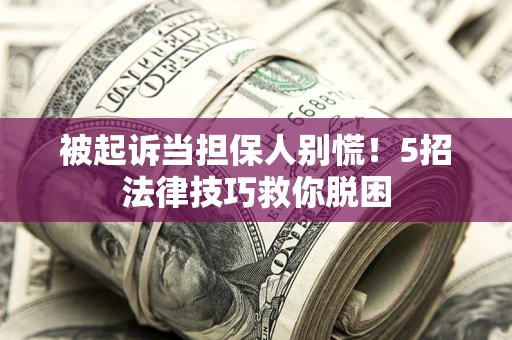 北京被起诉当担保人别慌！5招法律技巧救你脱困