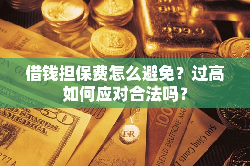 北京借钱担保费怎么避免？过高如何应对合法吗？
