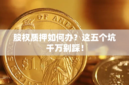 北京股权质押如何办？这五个坑千万别踩！