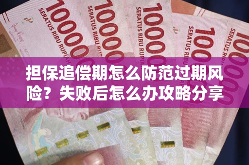 北京担保追偿期怎么防范过期风险？失败后怎么办攻略分享