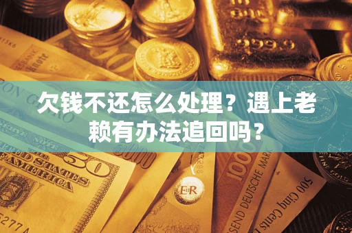 北京欠钱不还怎么处理？遇上老赖有办法追回吗？