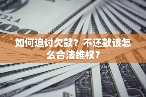 北京如何追讨欠款？不还款该怎么合法维权？