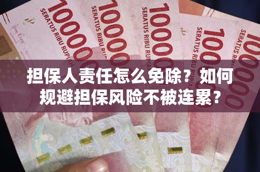 北京担保人责任怎么免除？如何规避担保风险不被连累？