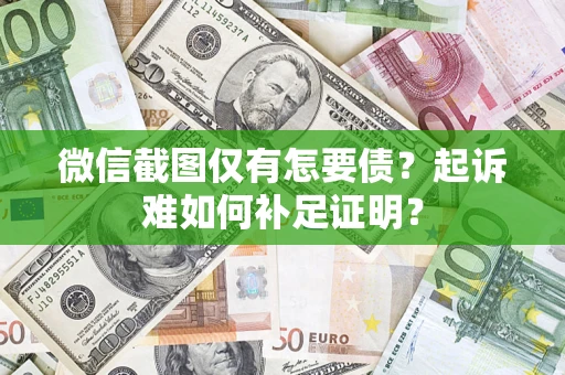 北京微信截图仅有怎要债？起诉难如何补足证明？