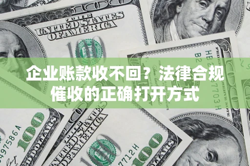 北京企业账款收不回？法律合规催收的正确打开方式