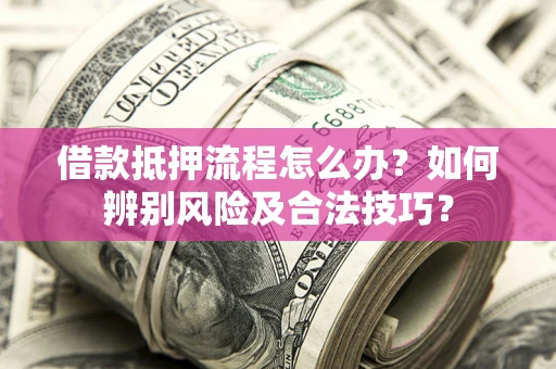 北京借款抵押流程怎么办？如何辨别风险及合法技巧？