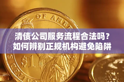 北京清债公司服务流程合法吗？如何辨别正规机构避免陷阱？