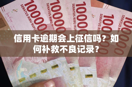 北京信用卡逾期会上征信吗？如何补救不良记录？