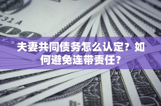 北京夫妻共同债务怎么认定？如何避免连带责任？