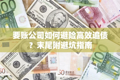 北京要账公司如何避险高效追债？末尾附避坑指南