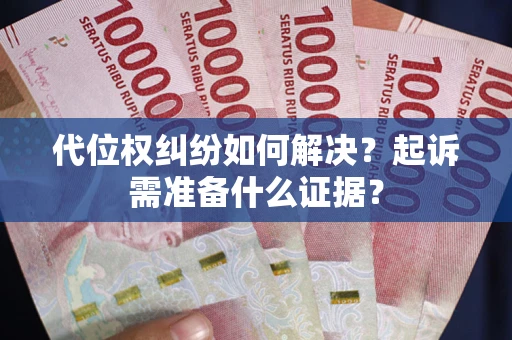 北京代位权纠纷如何解决？起诉需准备什么证据？