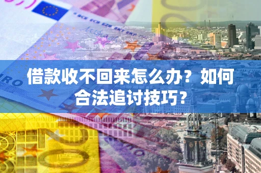 北京借款收不回来怎么办？如何合法追讨技巧？