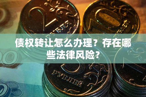 北京债权转让怎么办理？存在哪些法律风险？
