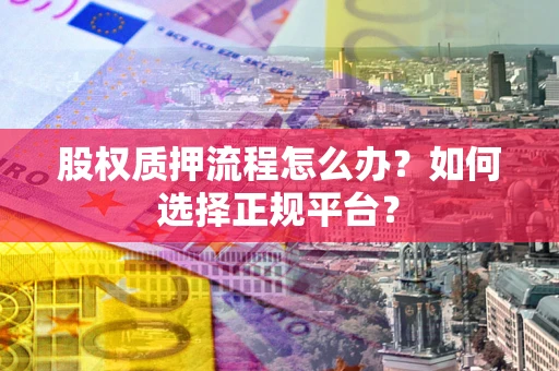 北京股权质押流程怎么办？如何选择正规平台？
