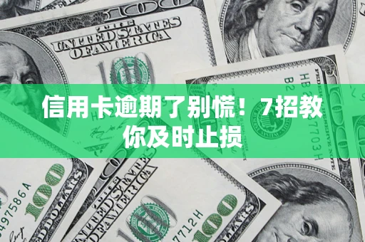 北京信用卡逾期了别慌！7招教你及时止损