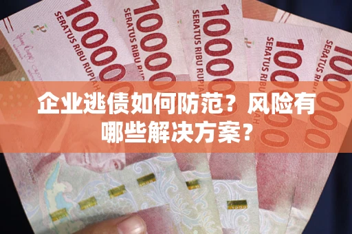 北京企业逃债如何防范？风险有哪些解决方案？