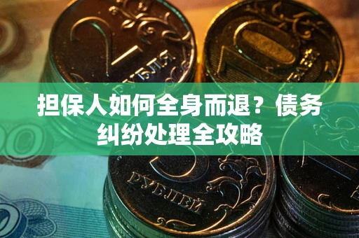 北京担保人如何全身而退？债务纠纷处理全攻略