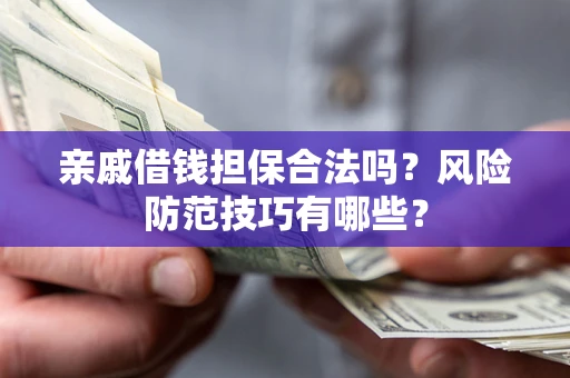 北京亲戚借钱担保合法吗？风险防范技巧有哪些？