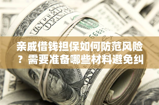 北京亲戚借钱担保如何防范风险？需要准备哪些材料避免纠纷？