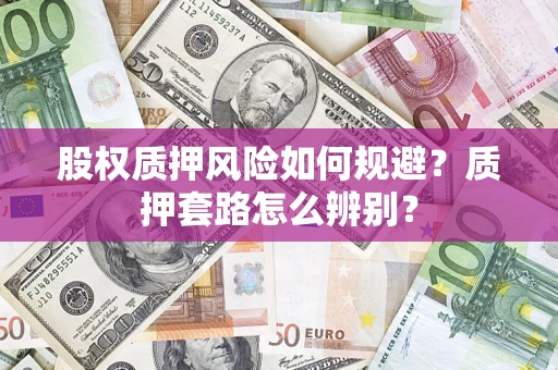 北京股权质押风险如何规避？质押套路怎么辨别？