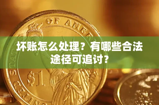 北京坏账怎么处理？有哪些合法途径可追讨？