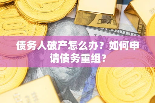 北京债务人破产怎么办？如何申请债务重组？
