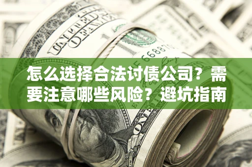 北京怎么选择合法讨债公司？需要注意哪些风险？避坑指南来了！