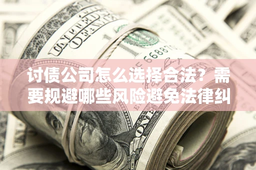 北京讨债公司怎么选择合法？需要规避哪些风险避免法律纠纷？