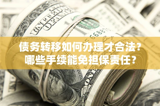 北京债务转移如何办理才合法？哪些手续能免担保责任？