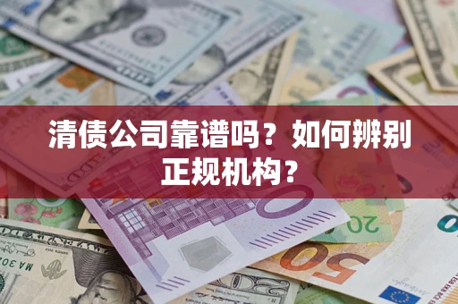 北京清债公司靠谱吗？如何辨别正规机构？