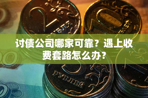 北京讨债公司哪家可靠？遇上收费套路怎么办？