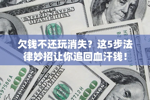 北京欠钱不还玩消失？这5步法律妙招让你追回血汗钱！