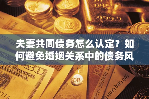 北京夫妻共同债务怎么认定？如何避免婚姻关系中的债务风险？