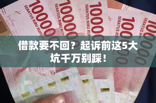 北京借款要不回？起诉前这5大坑千万别踩！
