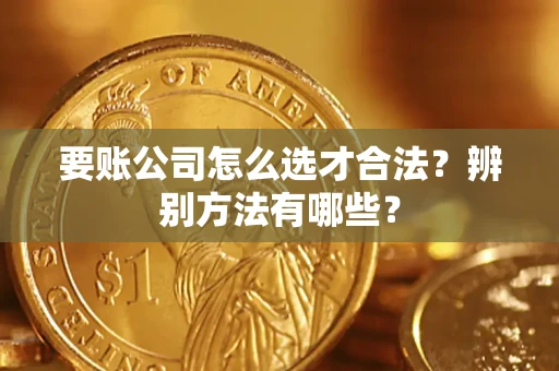 北京要账公司怎么选才合法？辨别方法有哪些？