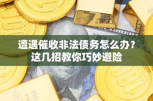 北京遭遇催收非法债务怎么办？这几招教你巧妙避险