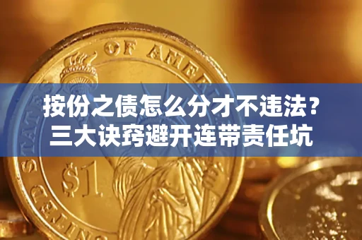 北京按份之债怎么分才不违法？三大诀窍避开连带责任坑