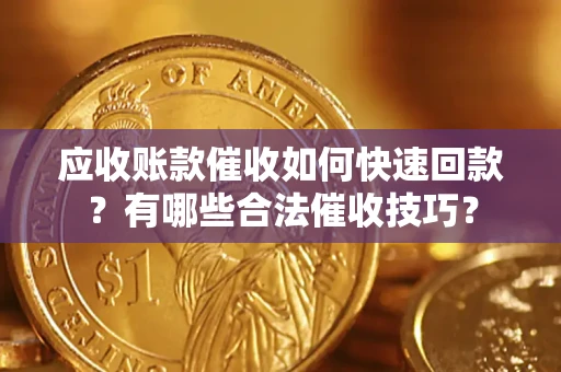 北京应收账款催收如何快速回款？有哪些合法催收技巧？