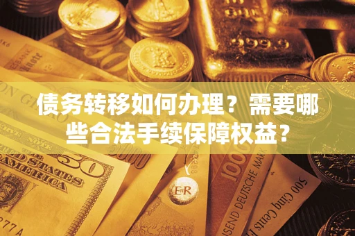 北京债务转移如何办理？需要哪些合法手续保障权益？