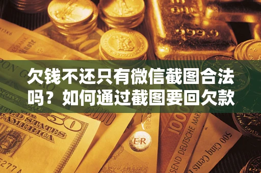 北京欠钱不还只有微信截图合法吗？如何通过截图要回欠款？
