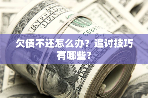 北京欠债不还怎么办？追讨技巧有哪些？