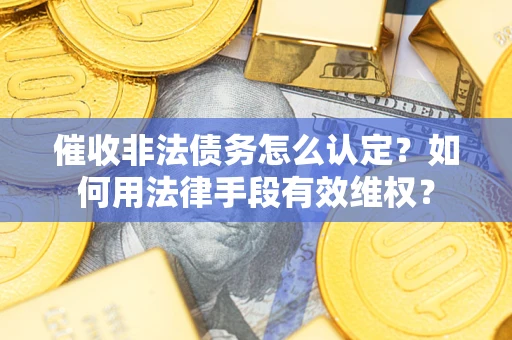 北京催收非法债务怎么认定？如何用法律手段有效维权？