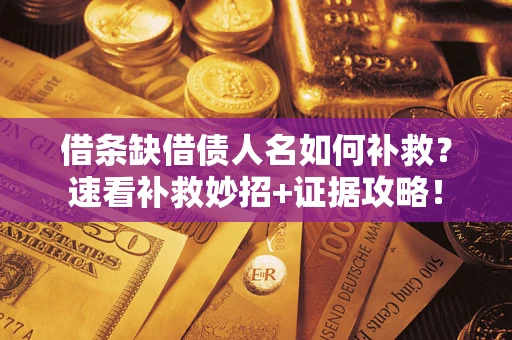 北京借条缺借债人名如何补救？速看补救妙招+证据攻略！