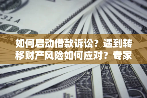北京如何启动借款诉讼？遇到转移财产风险如何应对？专家解局支招