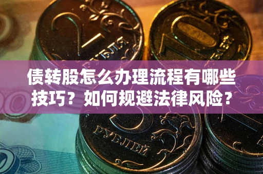 北京债转股怎么办理流程有哪些技巧？如何规避法律风险？