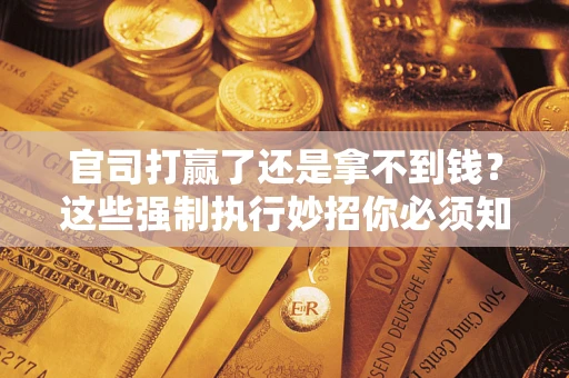 北京官司打赢了还是拿不到钱？这些强制执行妙招你必须知道