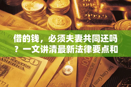 北京借的钱，必须夫妻共同还吗？一文讲清最新法律要点和避坑指南