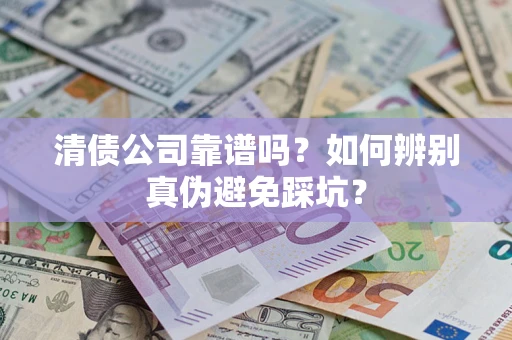 北京清债公司靠谱吗？如何辨别真伪避免踩坑？